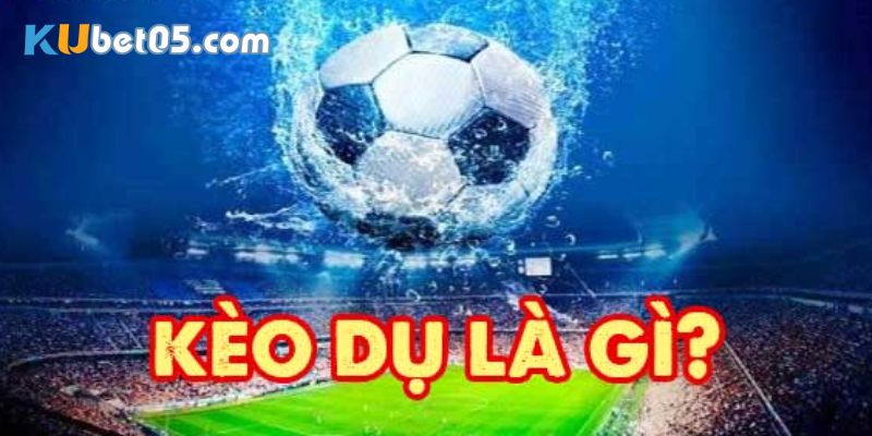 Tìm hiểu về kèo dụ là gì?