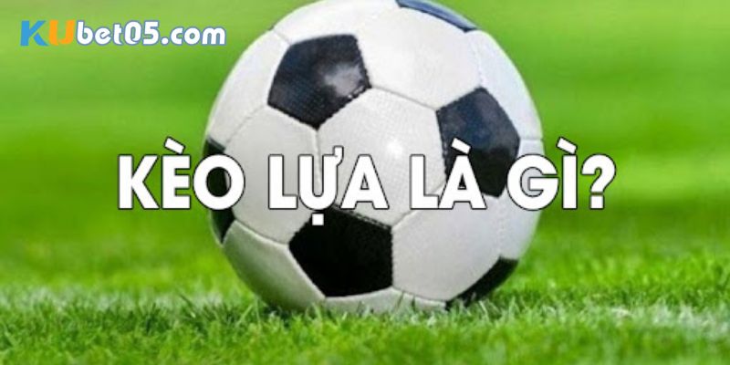Kèo lựa là gì? Kèo lựa là gì?